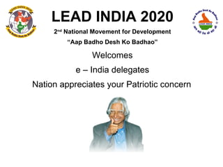 LEAD INDIA 2020
     2nd National Movement for Development
         “Aap Badho Desh Ko Badhao”

                 Welcomes
           e – India delegates
Nation appreciates your Patriotic concern
 