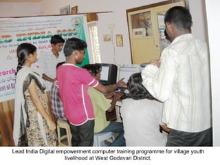 Lead India Digital empowerment computer training programme for village youth
                     livelihood at West Godavari District.
 
