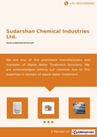 +91-9654366982
A Member of
Sudarshan Chemical Industries
Ltd.
www.sudarshanemd.com
We are one of the prominent manufacturers and
marketer of Waste Water Treatment Solutions. We
are acknowledged among our clientele due to ﬁrm
expertise in domain of waste water treatment.
 