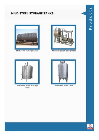 MILD STEEL STORAGE TANKS
Mild Steel Storage Tanks Milk Reception Equipment
Stainless Steel Storage
Tank
Stainless Steel Tank
Products
 