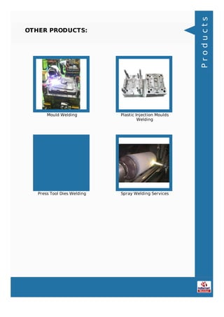 OTHER PRODUCTS:
Mould Welding Plastic Injection Moulds
Welding
Press Tool Dies Welding Spray Welding Services
Products
 