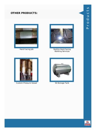 OTHER PRODUCTS:
Hard Facing Job Stellite Hard Facing
Welding Services
Custom Pressure Vessel SS Storage Tank
Products
 
