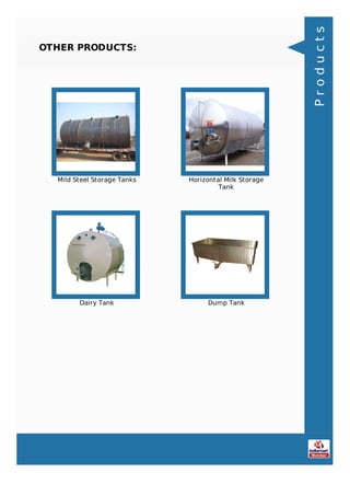 OTHER PRODUCTS:
Mild Steel Storage Tanks Horizontal Milk Storage
Tank
Dairy Tank Dump Tank
Products
 