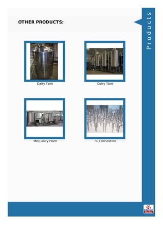 OTHER PRODUCTS:
Dairy Tank Dairy Tank
Mini Dairy Plant SS Fabrication
Products
 