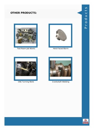 OTHER PRODUCTS:
Tool Room Job Works Hard Faced Worm
CNC Turning Work Crankshaft Welding
Products
 