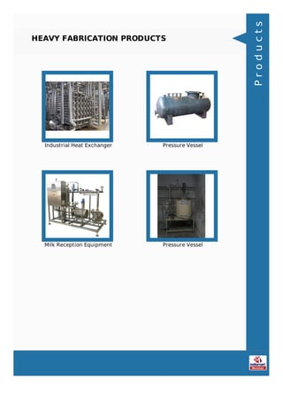 HEAVY FABRICATION PRODUCTS
Industrial Heat Exchanger Pressure Vessel
Milk Reception Equipment Pressure Vessel
Products
 