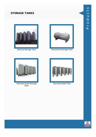 STORAGE TANKS
Vertical Storage Tank Horizontal Storage Tank
Stainless Steel Storage
Tank
Stainless Steel Tank
Products
 