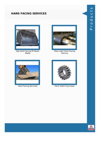 HARD FACING SERVICES
Sop Hard Facing Of Dozer
Blade
Stay Light Hard Facing
Service
Hard Facing Services Hard Teeth Face Gear
Products
 