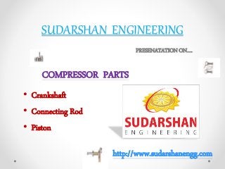 SUDARSHAN ENGINEERING
COMPRESSOR PARTS
PRESENATATION ON….
• Crankshaft
• Connecting Rod
• Piston
http://www.sudarshanengg.com
 