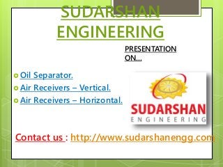 SUDARSHAN
ENGINEERING
Oil Separator.
Air Receivers – Vertical.
Air Receivers – Horizontal.
PRESENTATION
ON…
Contact us : http://www.sudarshanengg.com
 