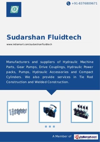 +91-8376809671

Sudarshan Fluidtech
www.indiamart.com/sudarshanfluidtech

Manufacturers and suppliers of Hydraulic Machine
Parts, Gear Pumps, Drive Couplings, Hydraulic Power
packs, Pumps, Hydraulic Accessories and Compact
Cylinders. We

also

provide

services in Tie

Construction and Welded Construction.

A Member of

Rod

 