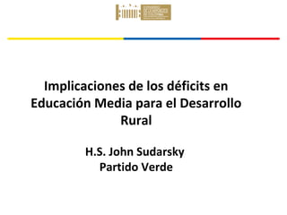 John Sudarsky
Senador de la República

Implicaciones de los déficits en
Educación Media para el Desarrollo
Rural
H.S. John Sudarsky
Partido Verde

 