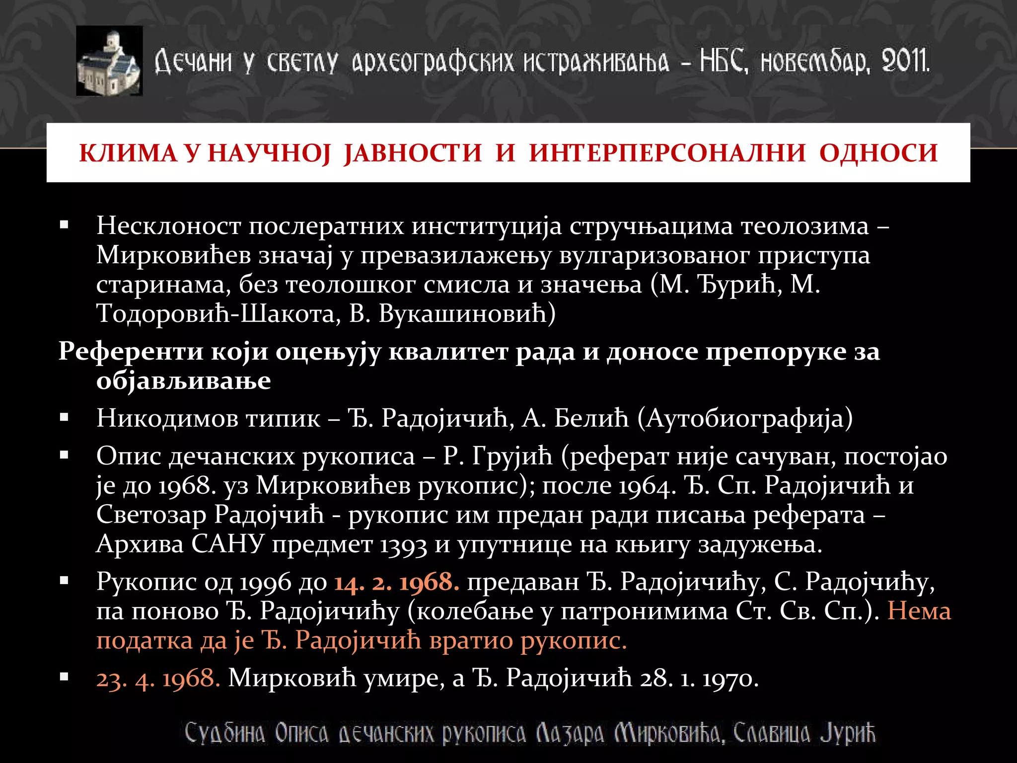 Несклоност послератних институција стручњацима теолозима – Мирковићев значај у превазилажењу вулгаризованог приступа старинама, без теолошког смисла и значења (М. Ђурић, М. Тодоровић-Шакота, В. Вукашиновић) Референти   који оцењују квалитет рада и доносе препоруке за објављивање  Никодимов типик – Ђ. Радојичић, А. Белић (Аутобиографија)  Опис дечанских рукописа – Р. Грујић (реферат није сачуван, постојао је до 1968. уз Мирковићев рукопис); после 1964. Ђ. Сп. Радојичић и Светозар Радојчић - рукопис им предан ради писања реферата – Архива САНУ предмет 1393 и упутнице на књигу задужења. Рукопис од 1996 до  14. 2. 1968.  предаван Ђ. Радојичићу, С. Радојчићу, па поново Ђ. Радојичићу (колебање у патронимима Ст. Св. Сп.).  Нема податка да је Ђ. Радојичић вратио рукопис. 23. 4. 1968.  Мирковић умире, а Ђ. Радојичић 28. 1. 1970. КЛИМА У НАУЧНОЈ  ЈАВНОСТИ  И  ИНТЕРПЕРСОНАЛНИ  ОДНОСИ 