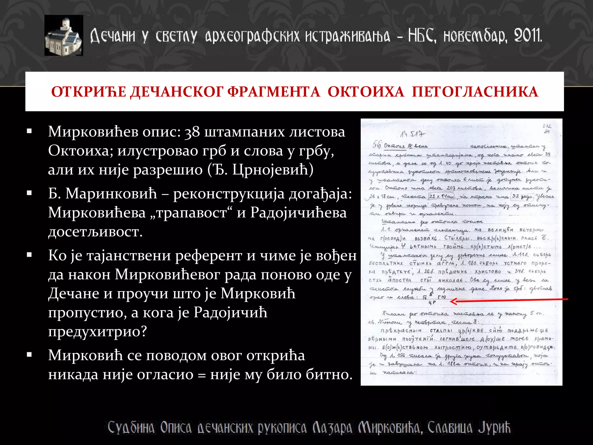 Мирковићев опис: 38 штампаних листова Октоиха; илустровао грб и слова у грбу, али их није разрешио (Ђ. Црнојевић) Б. Маринковић – реконструкција догађаја: Мирковићева „трапавост“ и Радојичићева досетљивост. Ко је тајанствени референт и чиме је вођен да након Мирковићевог рада поново оде у Дечане и проучи што је Мирковић пропустио, а кога је Радојичић предухитрио?  Мирковић се поводом овог открића никада није огласио = није му било битно. ОТКРИЋЕ ДЕЧАНСКОГ ФРАГМЕНТА  ОКТОИХА  ПЕТОГЛАСНИКА 