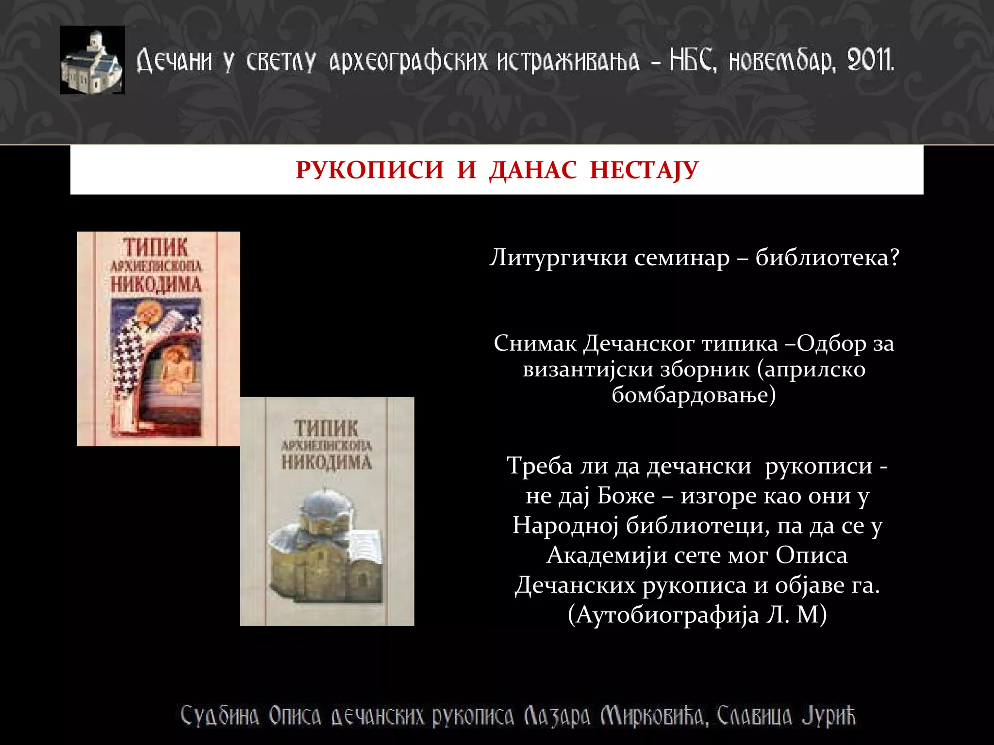 Снимак Дечанског типика –Одбор за византијски зборник (априлско бомбардовање) Литургички семинар – библиотека? РУКОПИСИ  И  ДАНАС  НЕСТАЈУ Треба ли да дечански  рукописи - не дај Боже – изгоре као они у Народној библиотеци, па да се у Академији сете мог Описа Дечанских рукописа и објаве га. (Аутобиографија Л. М) 