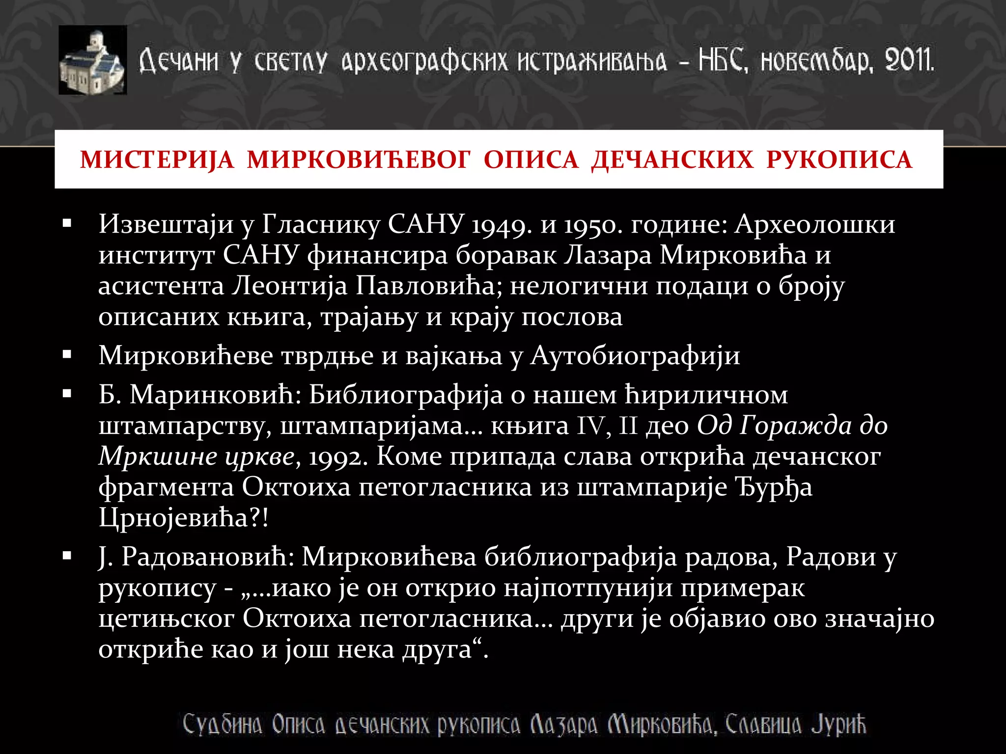 Извештаји у Гласнику САНУ 1949. и 1950. године: Археолошки институт САНУ финансира боравак Лазара Мирковића и асистента Леонтија Павловића; нелогични подаци о броју описаних књига, трајању и крају послова Мирковићеве тврдње и вајкања у Аутобиографији Б. Маринковић: Библиографија о нашем ћириличном штампарству, штампаријама… књига  IV, II  део  Од Горажда до Мркшине цркве , 1992. Коме припада слава открића дечанског фрагмента Октоиха петогласника из штампарије Ђурђа Црнојевића?! Ј. Радовановић: Мирковићева библиографија радова, Радови у рукопису - „…иако је он открио најпотпунији примерак цетињског Октоиха петогласника… други је објавио ово значајно откриће као и још нека друга“. МИСТЕРИЈА  МИРКОВИЋЕВОГ  ОПИСА  ДЕЧАНСКИХ  РУКОПИСА  