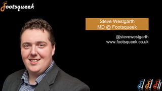 Steve Westgarth
MD @ Footsqueek
@stevewestgarth
www.footsqueek.co.uk
 