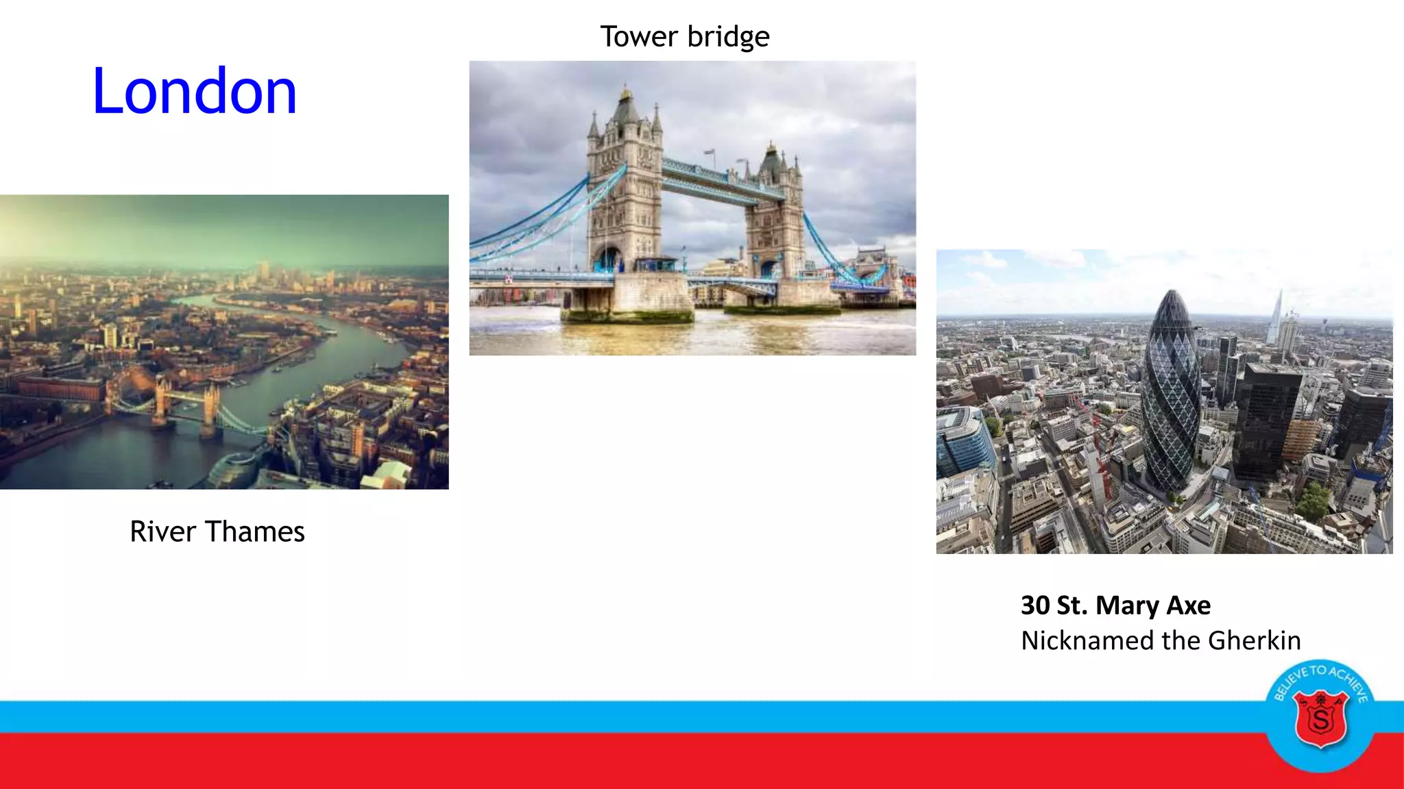 London
30 St. Mary Axe
Nicknamed the Gherkin
River Thames
Tower bridge
 