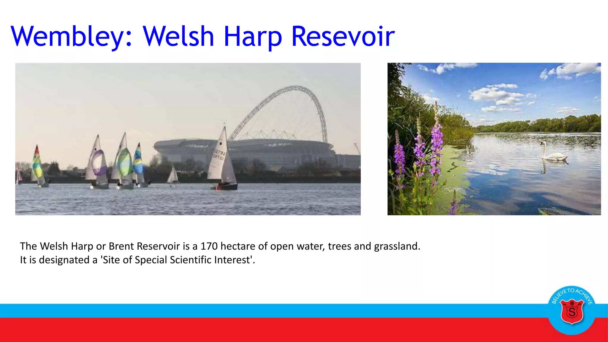Wembley: Welsh Harp Resevoir
The Welsh Harp or Brent Reservoir is a 170 hectare of open water, trees and grassland.
It is designated a 'Site of Special Scientific Interest'.
 
