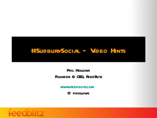 #SudburySocial – Video Hints Phil Hollows Founder & CEO, FeedBlitz www.feedblitz.com   @phollows 