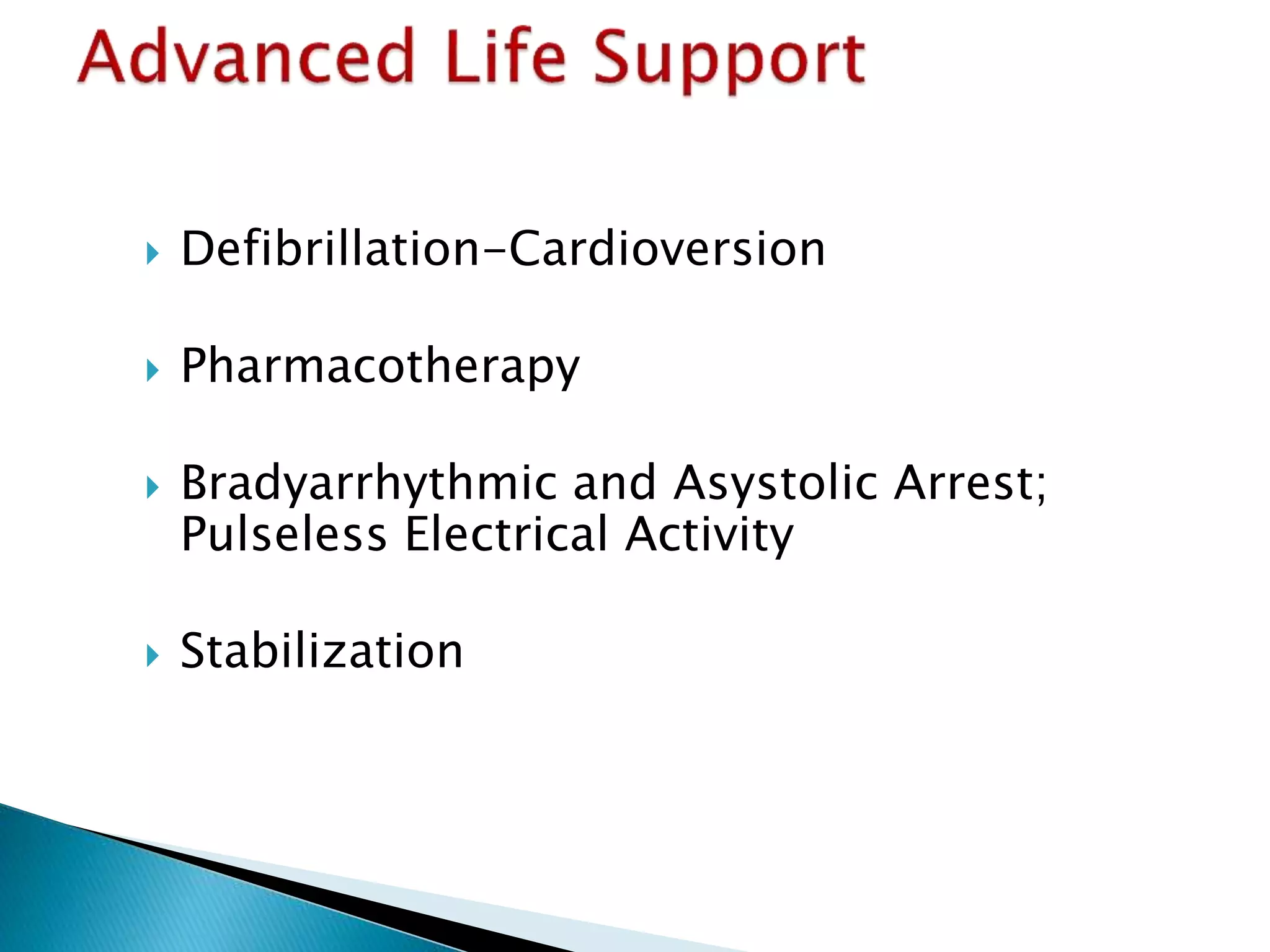  Defibrillation-Cardioversion
 Pharmacotherapy
 Bradyarrhythmic and Asystolic Arrest;
Pulseless Electrical Activity
 Stabilization
 