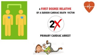 A FIRST DEGREE RELATIVE
OF A SUDDEN CARDIAC DEATH VICTIM
PRIMARY CARDIAC ARREST
 