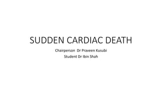 SUDDEN CARDIAC DEATH
Chairperson Dr Praveen Kusubi
Student Dr Ibin Shah
 