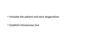 • Intubate the patient and start oxygenation
• Establish Intravenous line
 