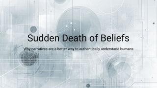 Sudden Death of Beliefs
Why narratives are a better way to authentically understand humans
 