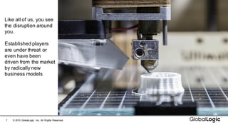7 ©  2015   GlobalLogic Inc.  All  Rights  Reserved.
Like  all  of  us,  you  see  
the  disruption  around  
you.  
Established  players  
are  under  threat  or  
even  have  been  
driven  from  the  market  
by  radically  new  
business  models
 
