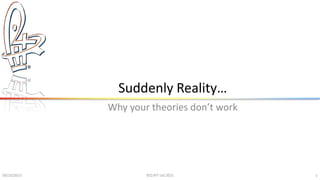 Suddenly Reality…
Why your theories don’t work
09/10/2015 ©Q:PIT Ltd 2015 1
 