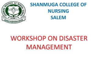 SHANMUGA COLLEGE OF
NURSING
SALEM
WORKSHOP ON DISASTER
MANAGEMENT
 