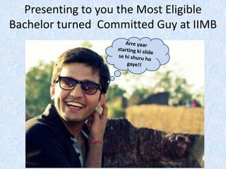 Presenting to you the Most Eligible
Bachelor turned Committed Guy at IIMB

 