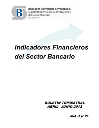 Indicadores Financieros
del Sector Bancario




         BOLETÍN TRIMESTRAL
          ABRIL– JUNIO 2012

                    AÑO 19 N° 78
 