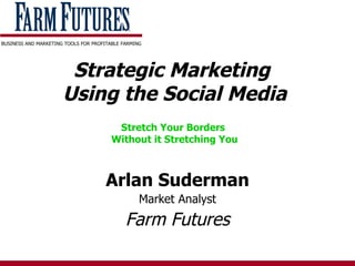 Strategic Marketing  Using the Social Media Stretch Your Borders  Without it Stretching You Arlan Suderman Market Analyst Farm Futures 