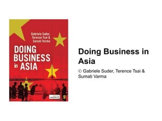 Doing Business in
Asia
 Gabriele Suder, Terence Tsai &
Sumati Varma
 