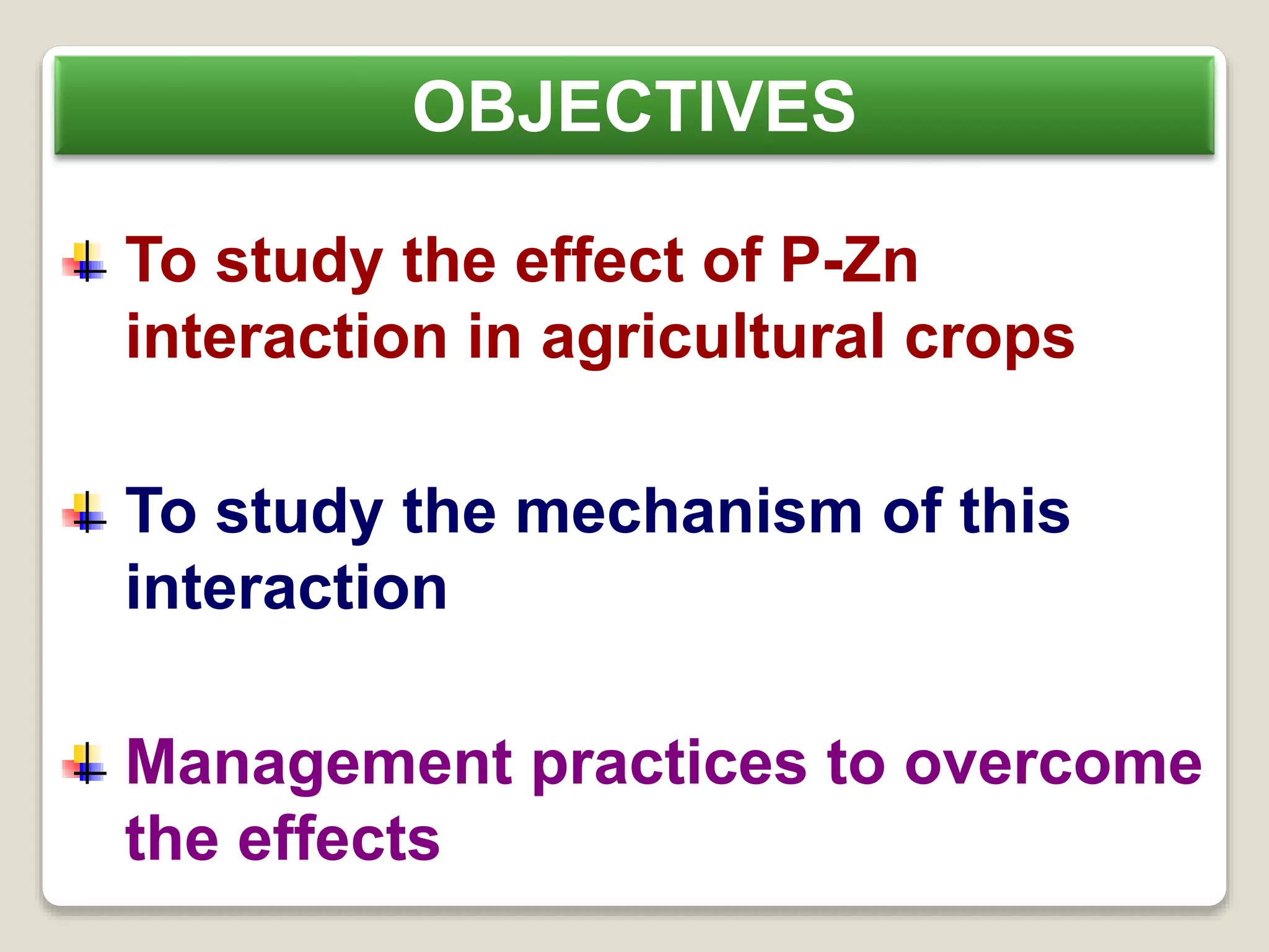 To study the effect of P-Zn
interaction in agricultural crops
To study the mechanism of this
interaction
Management practices to overcome
the effects
OBJECTIVES
 