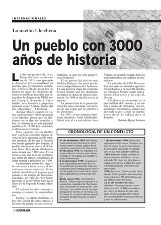 INTERNACIONALES



La nación Chechena


Un pueblo con 3000
años de historia
L
        a desintegración de la ex      tratégica, ya que por ella pasan ri-       Yeltsin, un acuerdo de paz, pero los
        Unión Soviética, en diciem-    cos oleoductos.                            enfrentamientos no tardaron en rea-
        bre de 1991, trajo aparejado       El ex general del ejército ruso        nudarse.
el despertar del nacionalismo en       Giokhar Dudayev fue quien procla-              En setiembre de 1999, Rusia su-
pueblos que permanecían someti-        mó la independencia de Chechenia.          frió una serie de atentados que fue-
dos a Moscú desde hacía por lo         En una primera etapa del conflicto,        ron atribuidos a la guerrilla cheche-
menos un siglo. El fenómeno al-        Moscú intentó que los chechenos            na. Entonces Moscú ocupó nueva-
canzó a repúblicas federales que in-   aceptaran un status de relativa auto-      mente Chechenia y su capital,
tegraban la desparecida URSS co-       nomía. En 1994 se decidió enviar al        Grozny.
mo Georgia, Armenia y Azer-            ejército.                                      Chechenia se encuentra en la
baiján, pero también a pequeñas            La primera fase de la guerra ter-      precordillera del Cáucaso, y su mi-
naciones como Abjasia, Osetia del      minó dos años más tarde, con la fir-       llón y medio de habitantes, mayori-
Sur, Daguestán y… Chechenia.           ma de una tregua que no satisfizo a        tariamente musulmanes, parece que
     Aunque Moscú aseguró en va-       los chechenos.                             pretende seguir siendo un perma-
rias oportunidades haber aplastado         En 1997, el por entonces presi-        nente dolor de cabeza para el
a los rebeldes, parece que los che-    dente checheno, Aslan Mashkadov,           Kremlin.
chenos no se dan por vencidos y        firmó con el ex presidente ruso                         Roberto Buján Romero
hoy la resistencia de esta pequeña
república de 13.000 km cuadrados,
evidentemente continúa.
     Pero, ¿quiénes son los cheche-              CRONOLOGIA DE UN CONFLICTO
nos? Lejos de constituir alguna in-
vención de la diplomacia o de trata-
dos utópicos, de los que la historia     31 de diciembre 1994: las fuerzas        1 de setiembre 1996: Rusia y los
nos brinda ejemplos por doquier, el      rusas lanzan una ofensiva en gran        separatistas chechenos firman la paz
pueblo checheno es nativo del Caú-       escala contra Grozny, capital de la      tras 20 meses de enfrentamientos.
caso Norte. Han vivido allí durante      república separatista de Chechenia.      Se considera que Rusia ha sufrido
                                         19 de junio 1995: los rebeldes che-      una de sus más grandes derrotas.
nada menos que 3.000 años. En su         chenos liberan rehenes que habían
esencia son una raza de montañe-                                                  1999: Explotan varias bombas en
                                         tomado en el ataque a la ciudad ru-
ses, gente de clanes, convertidos al     sa de Budennovsk.                        departamentos en Moscú con un
islam sunnita a principios del 1600.     8 de diciembre 1995: el gobierno         saldo de 292 muertos; el gobierno
     Combatieron contra los zares y      y las autoridades prorusas de Che-       culpa a Chechenia y ataca la región.
lo volvieron a hacer contra el So-       chenia firman un acuerdo sobre las       Varios pueblos de Chechenia son
cialimperialismo soviético. Stalin       relaciones entre ambas partes con el     destruidos.
ordenó deportarlos en vagones para       fin de legalizar la vuelta de la repú-   2000: Enfermo, Yeltsin deja la presi-
                                         blica separatista al control de Mos-     dencia. Putin gana las eleccione tres
ganado a las estepas de Kazajstán,       cú.
acusados de traición, por haber                                                   meses después. Mijail Kasiánov asu-
                                         28 de mayo 1996: el presidente           me como primer ministro.
apostado a la salvación nazi hacia       Boris N. Yeltsin viaja de sopresa a la
fines de la Segunda Guerra Mun-                                                   23-24 de octubre de 2002:
                                         separatista república de Chechenia
dial.                                                                             rebeldes chechenos toman como
                                         para corroborar el acuerdo de “alto
     El reclamo ha sido constante y      el fuego” que debía entrar en vigor      rehenes a más de 800 personas en
                                         el siguiente viernes 31 de mayo. Los     un teatro de Moscú. Al usar una
siempre el mismo: la independen-
                                         17 meses de combate habían dejado        dosis excesiva de gas para reducir-
cia.
                                         al menos 40.000 muertos, la mayo-        los, mueren todos los secuestradores
     Grozny, la capital chechena, es
                                         ría civiles.                             y más de 100 rehenes.
hoy una ciudad en ruinas gracias a
los años de guerra. Es una zona es-

10 SUDESTADA
 