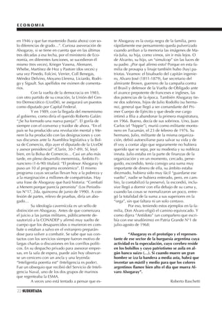 ECONOMIA


en 1946 y que fue mantenido (hasta ahora) con so-       te Alsogaray es la oveja negra de la familia, pero
lo diferencias de grado…”. Curiosa aseveración de       rápidamente ese pensamiento queda pulverizado
Alsogaray, si se tiene en cuenta que en las últimas     cuando arriban a la memoria las imágenes de Ma-
tres décadas a esa fecha, por el ministerio de Eco-     ría Julia, su hija, como vimos, sin ir más lejos. O
nomía, en diferentes funciones, se sucedieron él        de Alvarito, su hijo, un “simulcop” sin las luces de
mismo (tres veces), Krieger Vasena, Alemann,            su padre. ¿Por qué afirmo esto? Porque en esta fa-
Whebe, Martínez de Hoz y Pastore (dos veces) y          milia de prosapia y linaje también hubo (hay) pa-
una vez Pinedo, Folcini, Verrier, Coll Benegas,         triotas. Veamos: el bisabuelo del capitán ingenie-
Méndez Delvino, Moyano Llerena, Liciardo, Rodri-        ro, Alvaro José (1811-1879), fue secretario del
go y Sigault. Sus apellidos me eximen de comenta-       almirante Brown, guerrero de la campaña contra
rios.                                                   el Brasil y defensor de la Vuelta de Obligado ante
         Con la vuelta de la democracia en 1983,        el avance prepotente de franceses e ingleses, las
con otro partido de su creación, la Unión del Cen-      dos potencias de la época. También Alsogaray tie-
tro Democrático (UceDé), se asegurará un puestos        ne dos sobrinos, hijos de Julio Rodolfo (su herma-
como diputado por Capital Federal.                      no), general que llegó a ser comandante del Pri-
         Y en 1989, con la llegada del menemismo        mer Cuerpo de Ejército y que desde ese cargo
al gobierno, como diría el querido Roberto Galán:       intimó a Illia a abandonar la primera magistratura,
“¡Se ha formado una nueva pareja!”. El gorila de        en 1966. Bueno, decía de sus sobrinos. Uno, Juan
siempre con el converso y traidor de ahora. “En el      Carlos (el “hippie”), murió como militante monto-
país se ha producido una revolución mental y Me-        nero en Tucumán, el 23 de febrero de 1976. Su
nem la ha producido con las designaciones y con         hermano, Julio, militante de la misma organiza-
sus discursos ante la Asamblea legislativa y la Bol-    ción, debió autoexiliarse para salvar su vida y de
sa de Comercio, dijo ayer el diputado de la UceDé       él voy a contar algo que seguramente no hubiera
y asesor presidencial” (Clarín, 30-7-89). Sí, leyó      querido que se sepa, por su modestia y su nobleza
bien, en la Bolsa de Comercio… Casi un año más          innata. Julio estaba en la parte de finanzas de la
tarde, en pleno desarrollo menemista, Ámbito Fi-        organización y en un momento, cercado, perse-
nanciero (1-6-90) titulará: “El profesor Alsogaray le   guido, escondido, tenía consigo una suma muy
puso un 10 al programa económico”. El mismo             importante de dinero de ella, su ámbito estaba
programa cuyas secuelas llevan hoy a la pobreza y       diezmado, hubiera sido muy fácil “guardarse ese
a la marginación a millones de compatriotas. Hay        vuelto”, nadie se hubiera enterado, pero, en cam-
una frase de Alsogaray que hará historia: “Combatí      bio, la contabilizó la preservó, la escondió, inclu-
a Menem porque parecía peronista” (Los Periodis-        sive llegó a dormir con ella debajo de su cama y,
tas N°17, 2da. quincena de junio de 1990). A con-       cuando las cosas se normalizaron un poco, entre-
fesión de partes, relevo de pruebas, diría un abo-      gó la totalidad de la suma a sus superiores en la
gado…                                                   “orga”, sin que faltara ni un solo centavo.
         Su ideología cavernícola es un sello de                  Por eso, teniendo estos ejemplos en la fa-
distinción en Alsogaray. Antes de que comenzara         milia, Don Alvaro eligió el camino equivocado. Y
el juicio a las juntas militares, públicamente de-      como dijera “Antídoto” (un compañero que escri-
sautorizó a la CONADEP y afirmó muy suelto de           bía con ese seudónimo) en Patria Grande N°1 de
cuerpo que los desaparecidos o murieron en com-         julio-agosto de 1968:
bate o estaban a salvo en el extranjero preparán-
dose para volver a combatir. Se sabe que sus con-               “Alsogaray es el prototipo y el represen-
tactos con los servicios siempre fueron motivo de       tante de ese sector de la burguesía argentina cuya
largas charlas o discusiones en los corrillos políti-   actividad es la especulación, cuyo cerebro reside
cos. En su despacho privado para asesorar empre-        en los bolsillos y cuyo patriotismo se asila en al-
sas, en la sala de espera, puede aún hoy observar-      gún banco suizo (…). Si cuando muere un gran
se un cenicero con un ancla y una leyenda:              hombre se iza la bandera a media asta, habrá que
“Inteligentia poentia est” (Inteligencia es poder).     inventar un mástil y medio para que los colores
Fue un obsequio que recibió del Servicio de Inteli-     argentinos flamee bien alto el día que muera Al-
gencia Naval, uno de los dos grupos de marinos          varo Alsogaray”.
que regenteaba la ESMA.
         A veces uno está tentado a pensar que es-                                        Roberto Baschetti

22 SUDESTADA
 