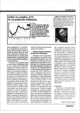 ECONOMIA



   LA INDUSTRIA VOLVIO A CRECER LUEGO DE TRES MESES:                             …PERO EL FONDO NOS RETA
   EN JULIO LA ACTIVIDAD FABRIL SUBIO 1,5% FRENTE A JUNIO                        Horst Köelher, Director General del
                                                                                 FMI consideró “altamente lamenta-
                                                                                 ble” que el país haya emitido infor-
                                                                                 mación equivocada sobre los planes
                                                                                 de competitividad, pero otorgó un
                                                                                 perdón y aprobó el desembolso de
                                                                                 u$s 310 millones.




fueron satisfechas a su vencimien-       momento de iniciarse las privatiza-      instrumentado por J.P.Morgan y no
to. La existencia de un vínculo ex-      ciones de las mismas...”.                por el gobierno nacional. Que la
plícito entre la deuda externa, la                                                deuda pública de la Nación fue ad-
entrada de capital externo de corto                                               ministrada durante algunos años
                                            Además diversas investigacio-
plazo y altas tasas de interés en el                                              por el City Bank, y la deuda priva-
                                         nes judiciales determinaron:
mercado interno no podían pasar                                                   da, que fuera asumida por el esta-
desapercibidos a autoridades del             Anomalías en las concertacio-        do, fue administrada por un Comité
FMI que supervisaban las negocia-        nes de seguros de cambio; auto-          de Bancos liderados por el City
ciones económicas.                       préstamos (ejemplos: Fiat, Su-           Bank, quienes establecieron los im-
    El archivo de la presente causa      chard,etc.);endeudamientos               portes exactos de la deuda privada
no debe resultar impedimento para        producidos por proyectos de inver-       y la forma en que la misma sería
que los miembros del Honorable           sión que no se efectuaron; aportes       pagada, todo ello con la anuencia
Congreso de la Nación evalúen las        de capital disfrazados de préstamos      del FMI, del Banco Mundial y el
consecuencias a las que se han arri-     financieros. El acrecentamiento de       Banco Interamericano de Desarro-
bado en las actuaciones labradas en      la deuda externa del país, pública y     llo. Que la investigación llevada a
este Tribunal y adopte las medidas       privada entre 1976 y 1982 fue ex-        cabo por los auditores del Banco
que estime conducentes para la me-       cesivo y perjudicial, carece de jus-     Central que demostró la ilegitimi-
jor solución en la negociación de la     tificación económica, financiera y       dad de la deuda privada, fue deses-
deuda externa de la nación que, rei-     administrativa. Existe responsabili-     timada por las autoridades del Ban-
tero, ha resultado groseramente in-      dad del Ministro Martínez de Hoz         co, teniendo principal responsabi-
crementada a partir del año 1976         y de sus sucesores hasta el 31 de        lidad uno de sus directores, el Dr.
mediante la instrumentación de una       diciembre de 1982 por las opera-         Daniel Marx.
política-económica vulgar y agra-        ciones que determinaron el endeu-
viante que puso de rodillas el país      damiento público y por haber pro-        Conclusión
y que tendía, entre otras cosas, a       movido el endeudamiento del                  Hasta aquí se pretendió hacer
beneficiar y sostener empresas y         sector privado. Todos los créditos       una síntesis del proceso de endeu-
negocios privados –nacionales y          solicitados por el gobierno argenti-     damiento y sobre todo de su ilici-
extranjeros– en desmedro de socie-       no al FMI y al Banco Mundial, han        tud; además de señalar la fabulosa
dades y empresas del estado que, a       sido al solo efecto de refinanciar la    transferencia de riquezas hacia el
través de una política dirigida, se      deuda cuya ilicitud fuera declarada.     poder económico concentrado en
fueron empobreciendo día a día,          Que el plan financiero argentino         perjuicio del pueblo argentino.
todo lo cual, inclusive, se vio refle-   del año 1992, consecuencia de la
jado en los valores obtenidos al         convertibilidad de la moneda, fue                     Federico Gastón Addisi

                                                                                                       SUDESTADA 21
 