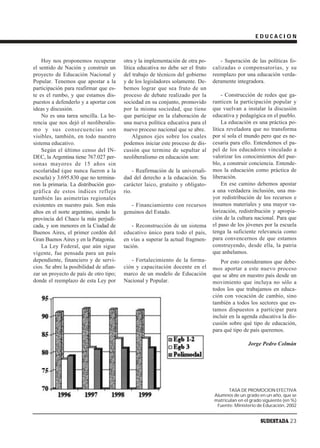 EDUCACION



    Hoy nos proponemos recuperar         otra y la implementación de otra po-       - Superación de las políticas fo-
el sentido de Nación y construir un      lítica educativa no debe ser el fruto   calizadas o compensatorias, y su
proyecto de Educación Nacional y         del trabajo de técnicos del gobierno    reemplazo por una educación verda-
Popular. Tenemos que apostar a la        y de los legisladores solamente. De-    deramente integradora.
participación para reafirmar que es-     bemos lograr que sea fruto de un
te es el rumbo, y que estamos dis-       proceso de debate realizado por la           - Construcción de redes que ga-
puestos a defenderlo y a aportar con     sociedad en su conjunto, promovido      ranticen la participación popular y
ideas y discusión.                       por la misma sociedad, que tiene        que vuelvan a instalar la discusión
    No es una tarea sencilla. La he-     que participar en la elaboración de     educativa y pedagógica en el pueblo.
rencia que nos dejó el neoliberalis-     una nueva política educativa para el         La educación es una práctica po-
mo y sus consecuencias son               nuevo proceso nacional que se abre.     lítica reveladora que no transforma
visibles, también, en todo nuestro            Algunos ejes sobre los cuales      por sí sola el mundo pero que es ne-
sistema educativo.                       podemos iniciar este proceso de dis-    cesaria para ello. Entendemos el pa-
    Según el último censo del IN-        cusión que termine de sepultar al       pel de los educadores vinculado a
DEC, la Argentina tiene 767.027 per-     neoliberalismo en educación son:        valorizar los conocimientos del pue-
sonas mayores de 15 años sin                                                     blo, a construir conciencia. Entende-
escolaridad (que nunca fueron a la            - Reafirmación de la universali-   mos la educación como práctica de
escuela) y 3.695.830 que no termina-     dad del derecho a la educación. Su      liberación.
ron la primaria. La distribución geo-    carácter laico, gratuito y obligato-         En ese camino debemos apostar
gráfica de estos índices refleja         rio.                                    a una verdadera inclusión, una ma-
también las asimetrías regionales                                                yor redistribución de los recursos e
existentes en nuestro país. Son más         - Financiamiento con recursos        insumos materiales y una mayor va-
altos en el norte argentino, siendo la   genuinos del Estado.                    lorización, redistribución y apropia-
provincia del Chaco la más perjudi-                                              ción de la cultura nacional. Para que
cada, y son menores en la Ciudad de          - Reconstrucción de un sistema      el paso de los jóvenes por la escuela
Buenos Aires, el primer cordón del       educativo único para todo el país,      tenga la suficiente relevancia como
Gran Buenos Aires y en la Patagonia.     en vías a superar la actual fragmen-    para convencernos de que estamos
    La Ley Federal, que aún sigue        tación.                                 construyendo, desde ella, la patria
vigente, fue pensada para un país                                                que anhelamos.
dependiente, financiero y de servi-         - Fortalecimiento de la forma-           Por esto consideramos que debe-
cios. Se abre la posibilidad de afian-   ción y capacitación docente en el       mos aportar a este nuevo proceso
zar un proyecto de país de otro tipo;    marco de un modelo de Educación         que se abre en nuestro país desde un
donde el reemplazo de esta Ley por       Nacional y Popular.                     movimiento que incluya no sólo a
                                                                                 todos los que trabajamos en educa-
                                                                                 ción con vocación de cambio, sino
                                                                                 también a todos los sectores que es-
                                                                                 tamos dispuestos a participar para
                                                                                 incluir en la agenda educativa la dis-
                                                                                 cusión sobre qué tipo de educación,
                                                                                 para qué tipo de país queremos.

                                                                                                 Jorge Pedro Colmán




                                                                                       TASA DE PROMOCION EFECTIVA
                                                                                 Alumnos de un grado en un año, que se
                                                                                 matriculan en el grado siguiente (en %)
                                                                                  Fuente: Ministerio de Educación, 2002


                                                                                                      SUDESTADA 23
 