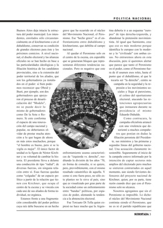 POLITICA NACIONAL



Buenos Aires deja intacta la estruc-      grave que ha ocurrido en el núcleo      tina debería ir a un esquema “euro-
tura del poder municipal. Los inten-      del Movimiento Nacional, el Pero-       peo” de tipo derecha-izquierda, y
dentes, enrolados sólo circunstan-        nismo. Ese “hecho grave” es el en-      abandonar la pretensión movimien-
cialmente en el kirchnerismo o en el      frentamiento entre duhaldismo y         tista. Al igual que Sarmiento, cree
duhaldismo, conservan su condición        kirchnerismo, que debilita al campo     que eso es más moderno porque
de grandes electores para éste y los      nacional.                               identifica lo europeo con lo moder-
próximos comicios. A nivel nacio-             Al quedar el Peronismo solo en      no y lo “civilizado” con ambas co-
nal, el diseño electoral y las alianzas   el centro de la escena, era esperable   sas. No entraremos ahora en esta
oficiales no se han hecho en base a       que se generaran bloques que repre-     discusión, pero sí queremos alertar
las particularidades ideológicas y la     sentaran diferentes tendencias na-      que parece que tanto el Peronismo
filiación histórica de los candidatos     cionales. Pero es negativo que este     en el poder, como el Peronismo fue-
provinciales, sino a la extensión del                                             ra de él asumen esos roles, hasta el
poder territorial de los aliados, que                                             punto que el duhaldismo, al que le
son los gobernadores ya instala-                                                    tocaría ser “la derecha”, centra su
dos en el poder: si bien pode-                                                         campaña en la seguridad y la re-
mos reconocer que Obeid y                                                                presión a los movimientos so-
Busti, por ejemplo, son dos                                                                ciales y llega al paroxismo,
gobernadores que apoya-                                                                     al colmo del oportunismo
ron el proceso de desarti-                                                                   electoral, atacando las re-
culación del “Modelo”,                                                                       tenciones agropecuarias
no se puede decir lo                                                                         que instaurara durante su
mismo de gobernadores                                                                        presidencia el mismo
como De la Sota o Ro-                                                                        Eduardo Duhalde.
mero. Si esto conforma                                                                          Como contracara, la
el espacio de una renova-                                                                    campaña oficialista arrancó
ción del campo nacional y                                                                   con una virulencia que de-
popular, no deberíamos ol-                                                                 sorientó a muchos compañe-
vidar de prestar mucha aten-                                                             ros que ponían en dudas la
ción a lo que hagan de ahora                                                           filiación peronista del Presiden-
en más estos muchachos, porque                                                       te, sus ministros y las primeras y
“el hombre es bueno, pero si se lo                                                segundas líneas del gobierno nacio-
vigila es mejor”. El único factor de                                              nal. Una acusación claramente in-
unidad es la figura de Néstor Kirch-      enfrentamiento asuma característi-      sostenible. Seguramente el inicio de
ner y su voluntad de cambiar la his-      cas de “izquierda vs. derecha”, ree-    la campaña estuvo informado por la
toria. El presidente lleva a delante      ditando la división de los años ’70,    intención de captar sectores más
una conducción de tipo “radial”, de       en forma de comedia, si se quiere,      amplios del electorado pero muchos
diversas fuerzas, sin ninguna rela-       pero, previsiblemente, con el mismo     se sintieron contrariados en aquel
ción entre sí. Esas fuerzas quedan        resultado catastrófico de aquella. Y    momento, aun siendo fervientes de-
como “colgadas” de un espacio po-         como si esto fuera poco, no sólo es-    fensores del proyecto nacional de
lítico a partir de la relación que tie-   te planteo no le sirve al país, sino    Kirchner, quien, por su parte, tiene
nen con Kirchner, que ocupa el            que es visualizado por gran parte de    razón cuando dice que con el Pero-
centro de la escena y se vincula con      la sociedad como un enfrentamiento      nismo solo no alcanza.
cada uno de sus aliados de forma in-      entre “bandas” políticas, por espa-         Nosotros agregamos que sin el
dividual, no orgánica.                    cios de poder, alentando la tenden-     Peronismo es imposible. Lo dicho:
     Estamos frente a una fragmenta-      cia a la abstención electoral.          el núcleo del Movimiento Nacional
ción considerable del poder político          Fue Torcuato Di Tella quien ex-     continúa siendo el Peronismo, que
cuya raíz debe buscarse en un hecho       presó no hace mucho que la Argen-       no es ni el partido republicano que

                                                                                                        SUDESTADA 3
 