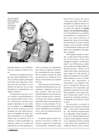 Elisa Carrió pelea                                                               preciosismo teórico que decía
palmo a palmo a
López Murphy los                                                                 “cuanto peor, mejor” han vuelto in-
restos del                                                                       transitable la ciudad de Buenos Ai-
naufragio de                                                                     res, que sería lo de menos, pero en
Fernando El
Hechizado                                                                        el camino han logrado el repudio
                                                                                 masivo a la movilización popular,
                                                                                 con el beneplácito de sus anfitrio-
                                                                                 nes mediáticos y el stablishment li-
                                                                                 beral, que asisten jubilosos al
                                                                                 desgaste por abuso de esa formida-
                                                                                 ble herramienta de lucha. Pueden
                                                                                 anotarse como un triunfo, también,
                                                                                 el enfrentamiento latente pero pal-
                                                                                 pable entre trabajadores desocupa-
                                                                                 dos y ocupados.
                                                                                     Otra tragedia mutada en come-
                                                                                 dia: se repite aquí la idea de Santu-
                                                                                 cho de presionar a Perón para
                                                                                 empujarlo a reprimir. “Cuanto peor,
                                                                                 mejor”, cayó el Peronismo y queda-
                                                                                 mos en manos de Videla, Massera y
pretendía Menem ni el socialdemó-       clases oprimidas con indisolubles
                                                                                 Martínez de Hoz… Recién con la
crata que impulsa el Chacho Álva-       lazos entre sus respectivos destinos.
                                                                                 caída de De la Rúa comenzaría una
rez.                                    Esa coincidencia los hace suscepti-
                                                                                 nueva etapa en la vida nacional, al
    Mientras la contradicción princi-   bles de integrar el frente de clases
                                                                                 finalizar la trampa de la Convertibi-
pal siga siendo Imperialismo o Na-      que promueva la Liberación en el
                                                                                 lidad cambiaria sin caer en la dola-
ción, la política seguirá postergando   marco movimientista que desdeña
                                                                                 rización que impulsaban el
la división entre izquierdas y dere-    Di Tella.
                                                                                 menemismo y sus amigotes. Tam-
chas para dar prioridad a la con-           Todo proceso electoral tiende a
                                                                                 poco lo entendieron entonces los
fluencia de intereses de las clases     exacerbar las diferencias de los con-    muchachos de la izquierdita, que
oprimidas por el imperialismo y sus     tendientes a despecho de los posi-       pretendían el gobierno de las asam-
aliados vernáculos.                     bles acuerdos. Más allá de las           bleas populares o que ganase Me-
    El esquema de izquierda y dere-     particularidades de esta elección ha-    nem (“cuanto peor, mejor”). De la
cha conduce irremediablemente a         brá que entender que las “internas”      asunción de semejante principio a
una situación donde el país se divi-    se dirimen entre quienes comparten       la búsqueda de un mártir el trecho
de y enfrenta por cuestiones que,       postulados básicos pero disienten en     es corto…
aunque importantes, no son centra-      matices; no entre enemigos. No ad-           En noviembre se realizará la
les. Lo medular es la independen-       vertirlo es perjudicial para la propia   Cumbre de las Américas en Mar del
cia. En dicho esquema un joven          fuerza. Dependerá de la claridad de      Plata. A ella asistirá George Bush
estudiante de clase media que pro-      unos y otros la recomposición de la      (h… dp). Distintas organizaciones
mueve la legalidad del aborto que-      necesaria unidad.                        de la izquierdita se han nucleado en
daría enfrentado a un trabajador                                                 torno de la llamada Multisectarial
católico que, en razón de su fe, es        Un párrafo aparte merecen los         (o algo así) para repudiar la presen-
contrario a dicha posibilidad; sin      habitués de Canal 9 y Radio 10,          cia en Argentina de dicho criminal
embargo, ambos son víctimas del         nuestros amigos de la izquierdita        y ¡dos meses antes! paralizaron la
imperialismo en tanto pertenecen a      “revolucionaria”. Munidos de aquel       ciudad de Buenos Aires; está por

4 SUDESTADA
 