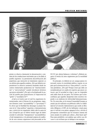 POLITICA NACIONAL




pronto se observa claramente la demonización y con-        EE.UU por alterar balances e informes? ¿Debería ne-
dena de las conducciones nacionales que se ha dado el      garse el interés de estos organismos por la moralidad
pueblo argentino. La permanente descalificación del        pública?
populismo, que merecería un tratamiento especial, es           En principio, no debería ser así, aunque parece in-
un arbitrio para aquella condena. ¿Por qué debería sor-    teresarle menos la moralidad pública vigente en un
prendernos la ofensiva semántica desatada desde los        país que la destrucción de su “clase política” y sus for-
centros intelectuales productores de “internacionalis-     mas partidarias. ¿Por qué? Porque creen que debe ser
mo” y “universalismo” cuando introducen términos           reemplazada por un cuadro de expertos que pocos co-
que pocos entienden? ¿Por qué se ha desplazado la no-      nocen, que la sociedad no elige y que no responden
ción de pueblo para generalizarse el impersonal de         ante nadie fuera de sus pares. No creamos que la des-
“gente” o “sociedad civil”?                                confianza que aquellos despiertan entre nosotros res-
    ¿Cuál es el motivo por el cual los organismos in-      ponde a un síndrome de inferioridad latinoamericana.
ternacionales, ante el fracaso de sus programas, impo-     No. En estos días, en la misma Comunidad Europea se
nen términos como “accountability” o “governance”?         asume que de realizarse un plebiscito sobre la viabili-
Es obvio que la finalidad fue descargar su propio fra-     dad de la Comisión Administrativa que reside en Bru-
caso en la “clase política” argentina y latinoamericana    selas (Bélgica), el 80% de los habitantes votaría para
que, a juicio de ese organismo, había sido la causa de     que se vuelvan a sus países, apaguen la luz y alivien el
una corrupción que no habría tenido lugar de haber         presupuesto comunitario que les reconoce setenta mil
existido la suficiente “transparencia” (accountability).   euros anuales de sueldo por cabeza. ¿Para hacer qué?
¿Cuál transparencia, si la principal empresa de audito-    Pues para prohibirle a un andaluz que cultive sus oli-
ría de esos mismos organismos está procesada en los        vares o a un siciliano que se dedique a sus naranjas.

                                                                                                   SUDESTADA 11
 