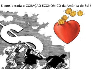 É considerada o CORAÇÃO ECONÔMICO da América do Sul !
 