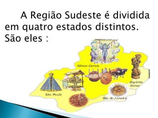 A Região Sudeste é dividida
em quatro estados distintos.
São eles :
 