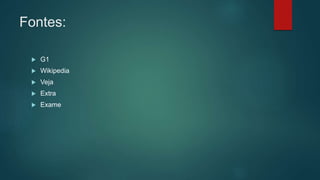 Fontes:
 G1
 Wikipedia
 Veja
 Extra
 Exame
 