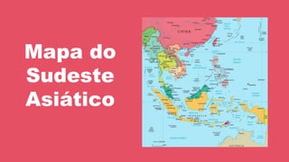 Mapa do
Sudeste
Asiático
 