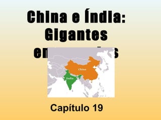 China e Índia:
Gigantes
emergentes
Capítulo 19
 