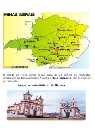 O Estado de Minas Gerais possui cerca de 20 milhões de habitantes,
distribuídos em 853 municípios. A capital é Belo Horizonte, com 2,4 milhões
de habitantes.
Igreja no centro histórico de Mariana

 